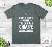 Always Be Yourself Unless You Can Be A Giraffe - Unisex T-shirt - Giraffe Shirt - Giraffe Gift - familyteeprints