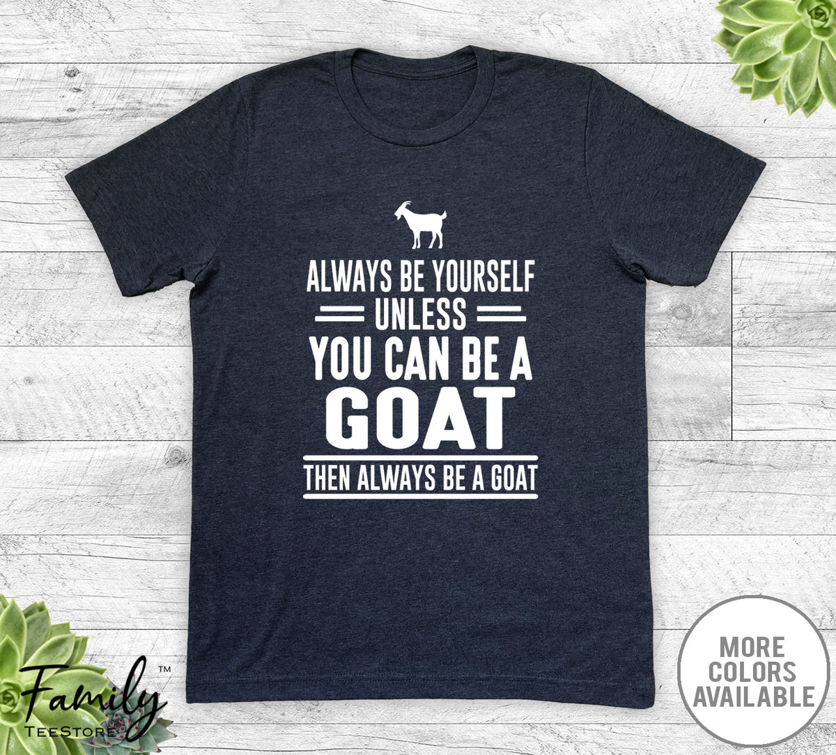 Always Be Yourself Unless You Can Be A Goat - Unisex T-shirt - Goat Shirt - Goat Gift - familyteeprints
