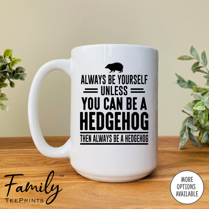Always Be Yourself Unless You Can Be A Hedgehog - Coffee Mug - Hedgehog Gift - Hedgehog Mug - familyteeprints