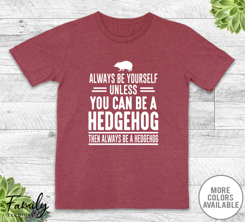 Always Be Yourself Unless You Can Be A Hedgehog - Unisex T-shirt - Hedgehog Shirt - Hedgehog Gift - familyteeprints