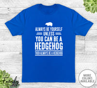 Always Be Yourself Unless You Can Be A Hedgehog - Unisex T-shirt - Hedgehog Shirt - Hedgehog Gift - familyteeprints