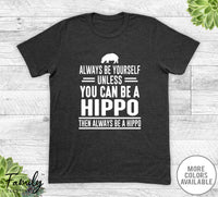 Always Be Yourself Unless You Can Be A Hippo - Unisex T-shirt - Hippo Shirt - Hippo Gift - familyteeprints