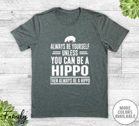 Always Be Yourself Unless You Can Be A Hippo - Unisex T-shirt - Hippo Shirt - Hippo Gift - familyteeprints