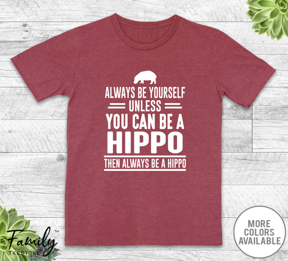 Always Be Yourself Unless You Can Be A Hippo - Unisex T-shirt - Hippo Shirt - Hippo Gift