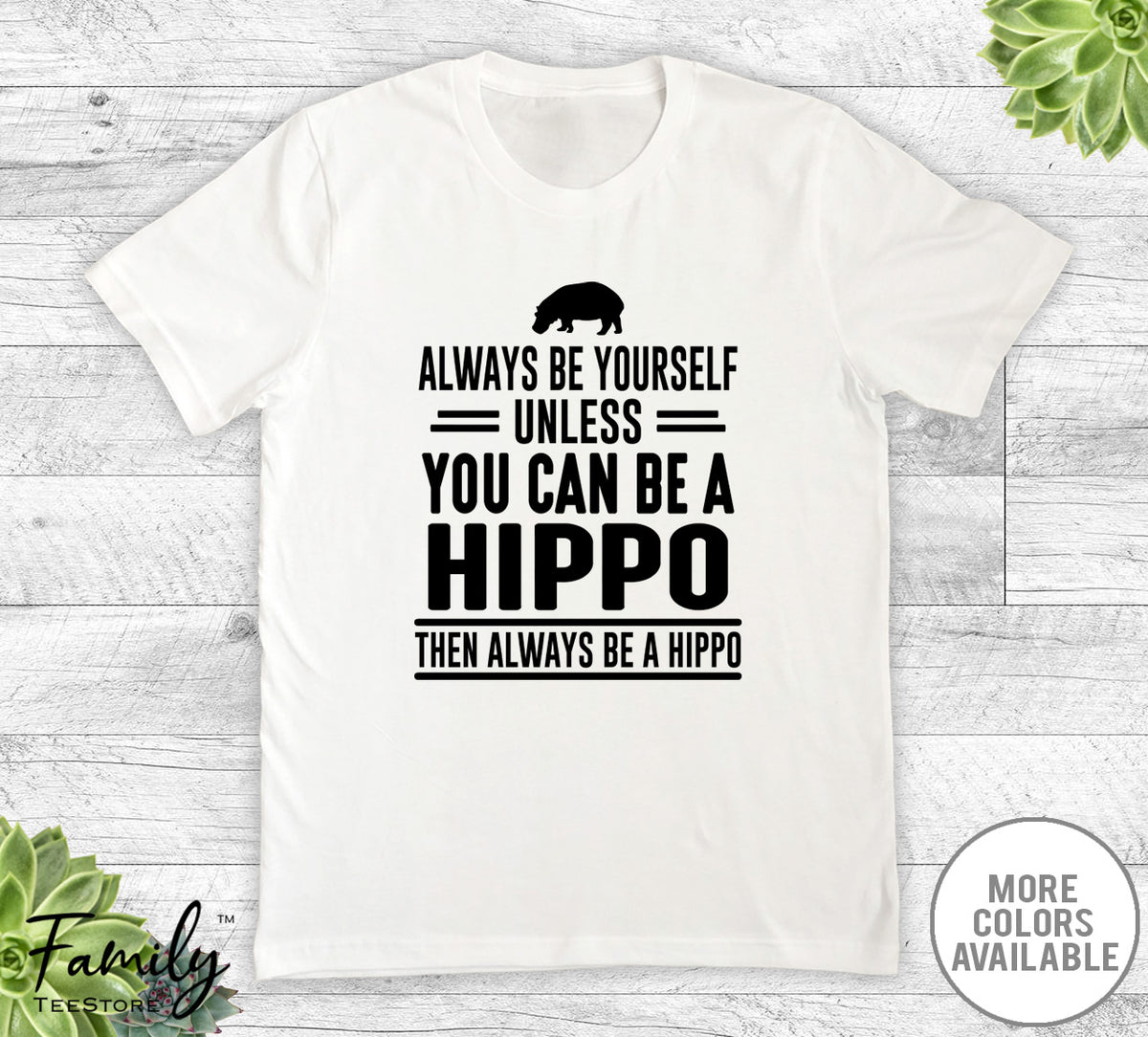 Always Be Yourself Unless You Can Be A Hippo - Unisex T-shirt - Hippo Shirt - Hippo Gift