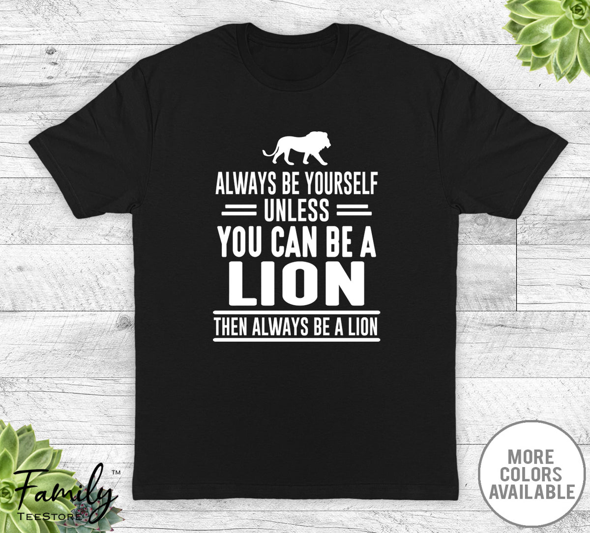 Always Be Yourself Unless You Can Be A Lion - Unisex T-shirt - Lion Shirt - Lion Gift - familyteeprints