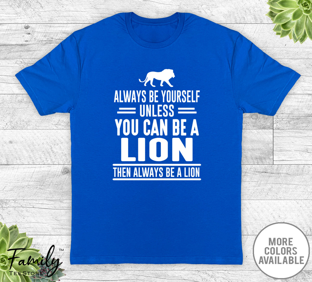 Always Be Yourself Unless You Can Be A Lion - Unisex T-shirt - Lion Shirt - Lion Gift - familyteeprints