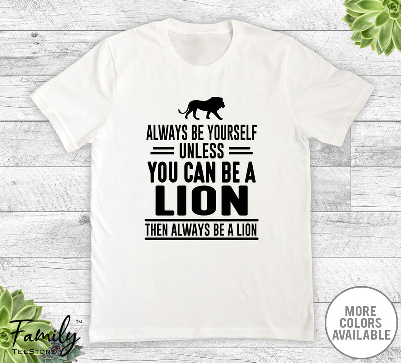 Always Be Yourself Unless You Can Be A Lion - Unisex T-shirt - Lion Shirt - Lion Gift - familyteeprints