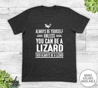 Always Be Yourself Unless You Can Be A Lizard - Unisex T-shirt - Lizard Shirt - Lizard Gift