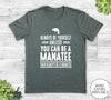 Always Be Yourself Unless You Can Be A Manatee - Unisex T-shirt - Manatee Shirt - Manatee Gift - familyteeprints