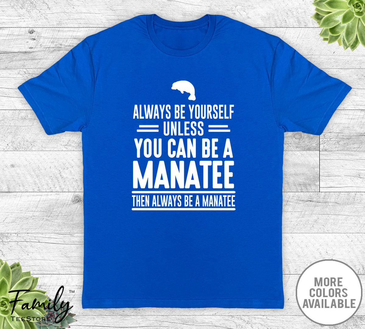 Always Be Yourself Unless You Can Be A Manatee - Unisex T-shirt - Manatee Shirt - Manatee Gift - familyteeprints
