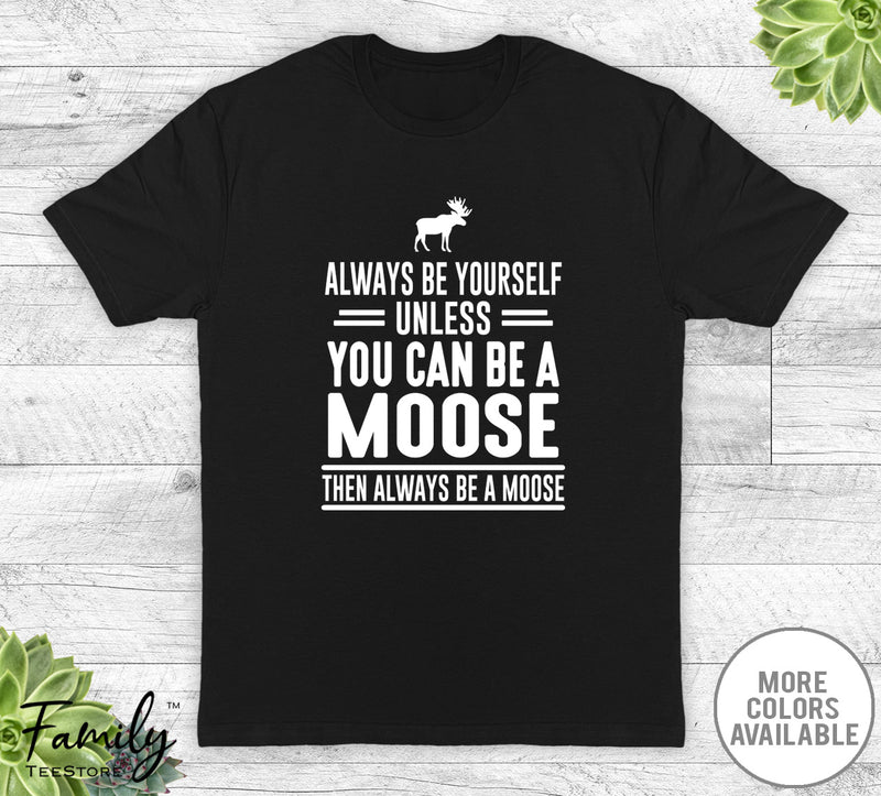 Always Be Yourself Unless You Can Be A Moose - Unisex T-shirt - Moose Shirt - Moose Gift - familyteeprints