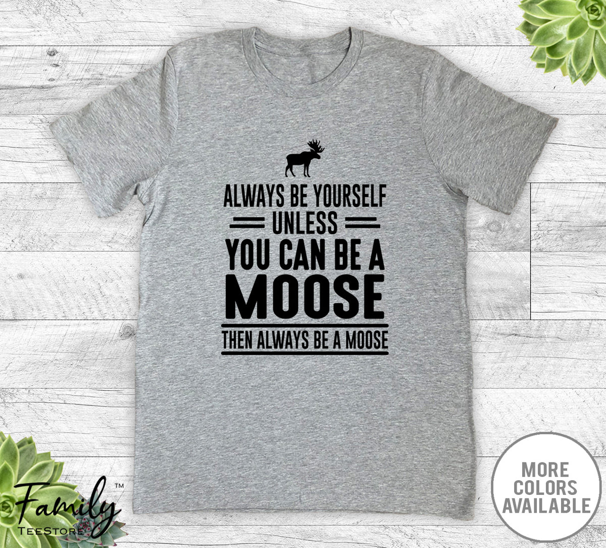 Always Be Yourself Unless You Can Be A Moose - Unisex T-shirt - Moose Shirt - Moose Gift - familyteeprints