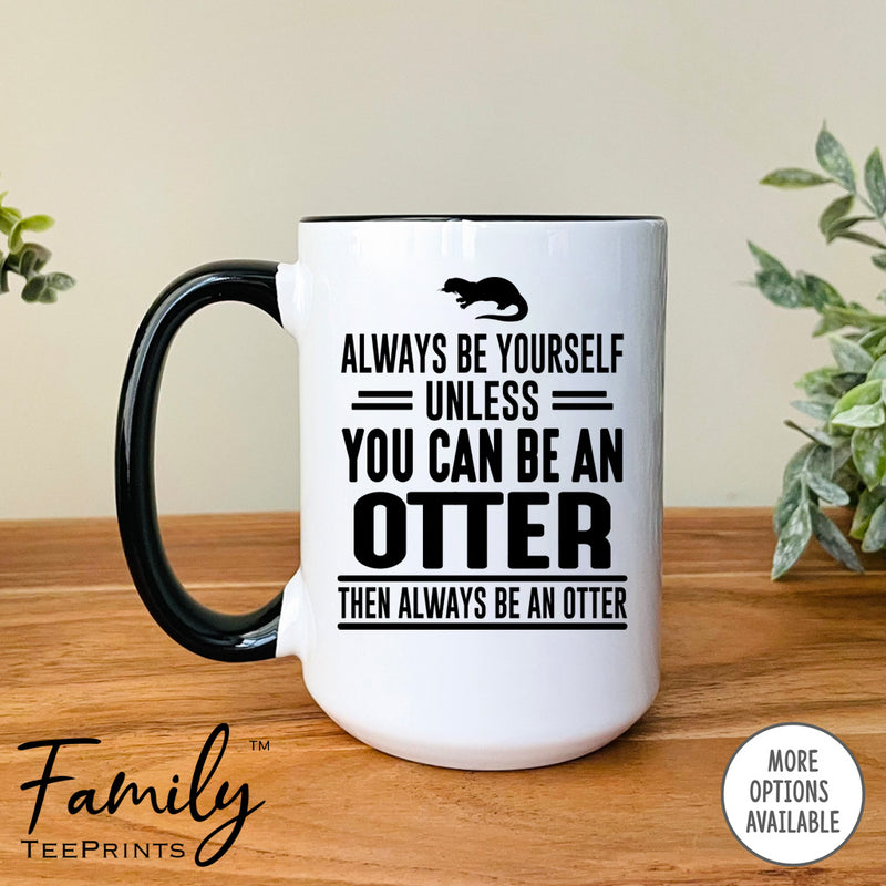Always Be Yourself Unless You Can Be An Otter - Coffee Mug - Otter Gift - Otter Mug