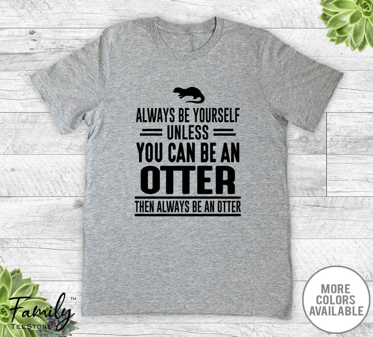 Always Be Yourself Unless You Can Be An Otter - Unisex T-shirt - Otter Shirt - Otter Gift - familyteeprints