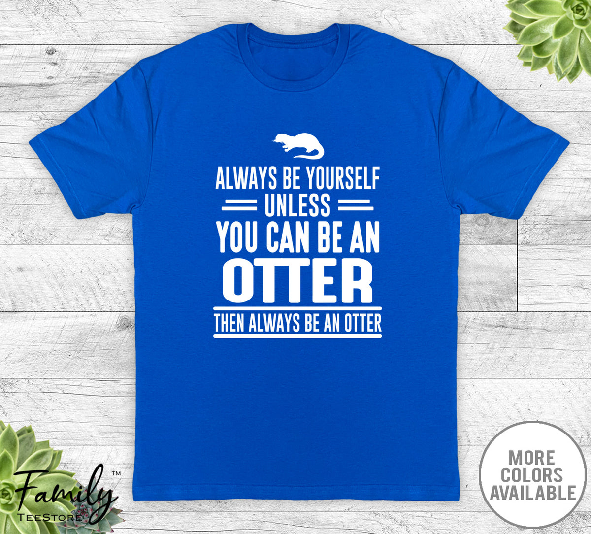 Always Be Yourself Unless You Can Be An Otter - Unisex T-shirt - Otter Shirt - Otter Gift - familyteeprints