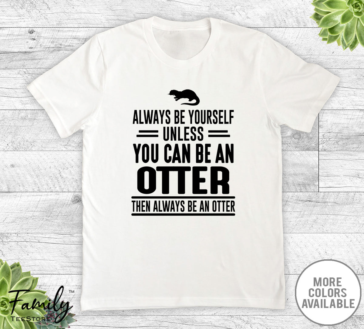 Always Be Yourself Unless You Can Be An Otter - Unisex T-shirt - Otter Shirt - Otter Gift - familyteeprints