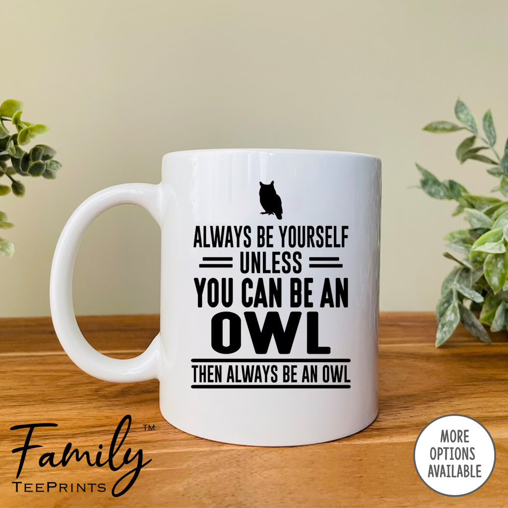 Always Be Yourself Unless You Can Be An Owl - Coffee Mug - Owl Gift - Owl Mug - familyteeprints