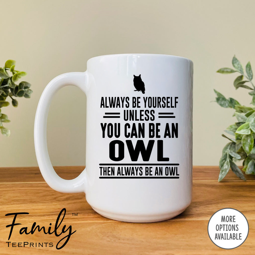 Always Be Yourself Unless You Can Be An Owl - Coffee Mug - Owl Gift - Owl Mug - familyteeprints