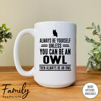 Always Be Yourself Unless You Can Be An Owl - Coffee Mug - Owl Gift - Owl Mug - familyteeprints