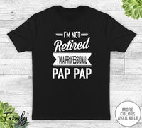 I'm Not Retired I'm A Professional Pap Pap - Unisex T-shirt - Pap Pap Shirt - Pap Pap Gift - familyteeprints
