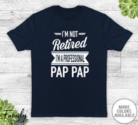 I'm Not Retired I'm A Professional Pap Pap - Unisex T-shirt - Pap Pap Shirt - Pap Pap Gift - familyteeprints