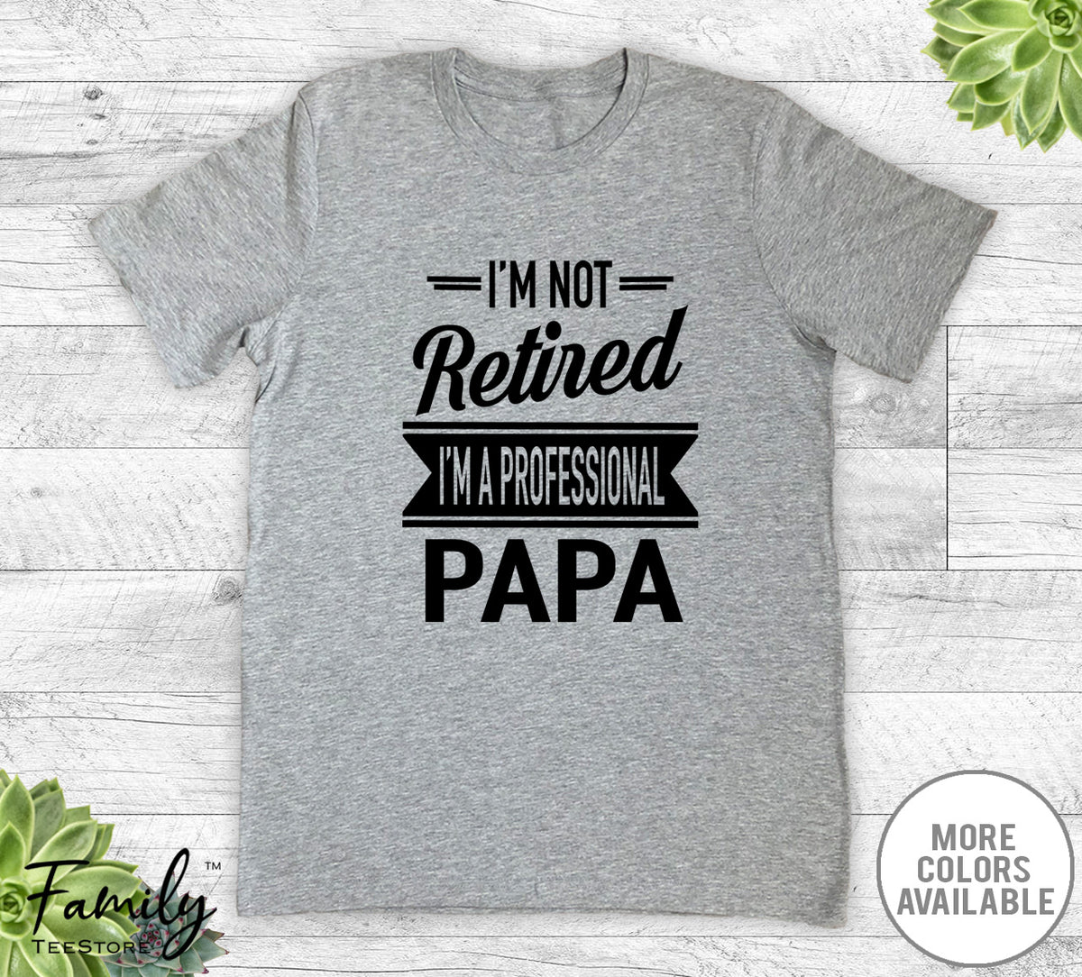 I'm Not Retired I'm A Professional Papa - Unisex T-shirt - Papa Shirt - Papa Gift - familyteeprints