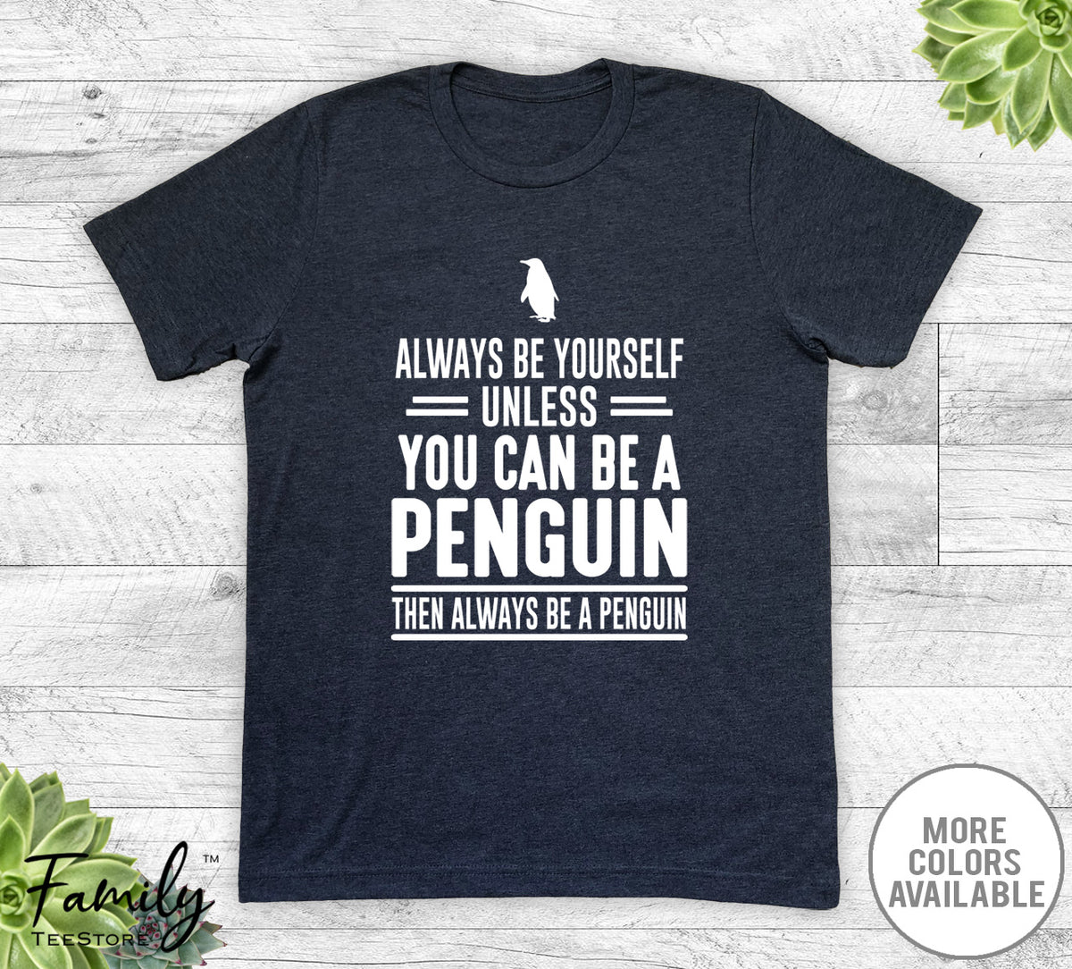 Always Be Yourself Unless You Can Be A Penguin - Unisex T-shirt - Penguin Shirt - Penguin Gift - familyteeprints