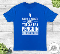 Always Be Yourself Unless You Can Be A Penguin - Unisex T-shirt - Penguin Shirt - Penguin Gift - familyteeprints