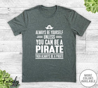 Always Be Yourself Unless You Can Be A Pirate - Unisex T-shirt - Pirate Shirt - Pirate Gift - familyteeprints