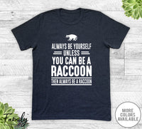 Always Be Yourself Unless You Can Be A Raccoon - Unisex T-shirt - Raccoon Shirt - Raccoon Gift - familyteeprints