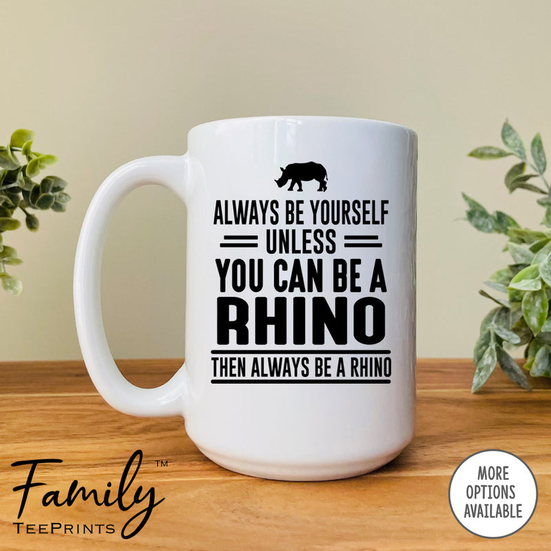 Always Be Yourself Unless You Can Be A Rhino - Coffee Mug - Rhino Gift - Rhino Mug - familyteeprints