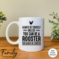 Always Be Yourself Unless You Can Be A Rooster - Coffee Mug - Rooster Gift - Rooster Mug