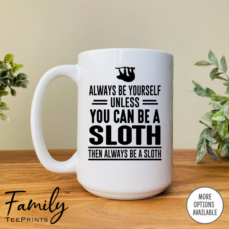 Always Be Yourself Unless You Can Be A Sloth - Coffee Mug - Sloth Gift - Sloth Mug - familyteeprints