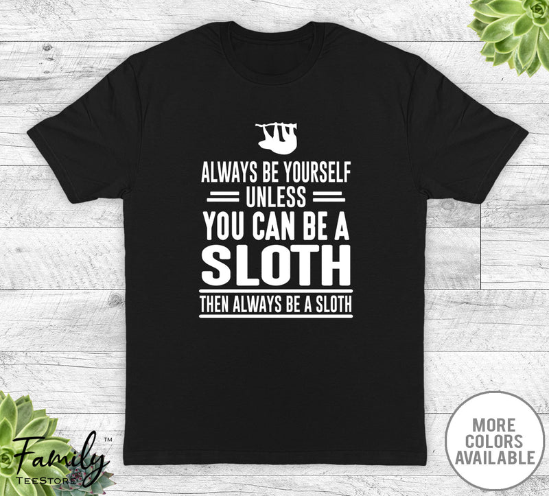 Always Be Yourself Unless You Can Be A Sloth - Unisex T-shirt - Sloth Shirt - Sloth Gift