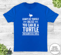 Always Be Yourself Unless You Can Be A Turtle - Unisex T-shirt - Turtle Shirt - Turtle Gift - familyteeprints