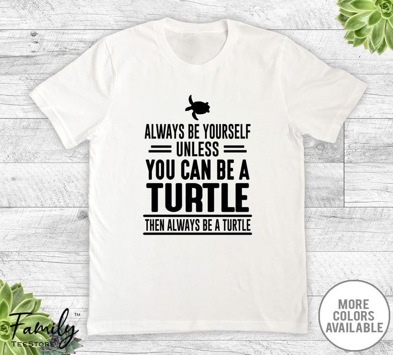 Always Be Yourself Unless You Can Be A Turtle - Unisex T-shirt - Turtle Shirt - Turtle Gift