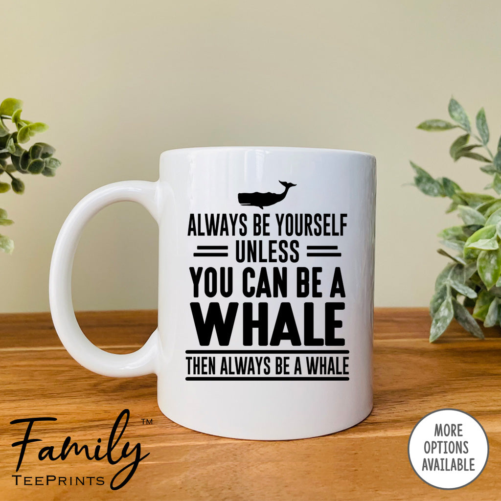 Always Be Yourself Unless You Can Be A Whale - Coffee Mug - Whale Gift - Whale Mug - familyteeprints