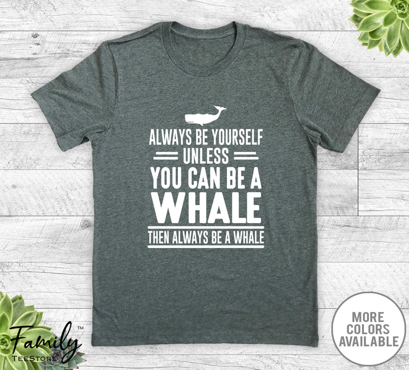 Always Be Yourself Unless You Can Be A Whale - Unisex T-shirt - Whale Shirt - Whale Gift - familyteeprints