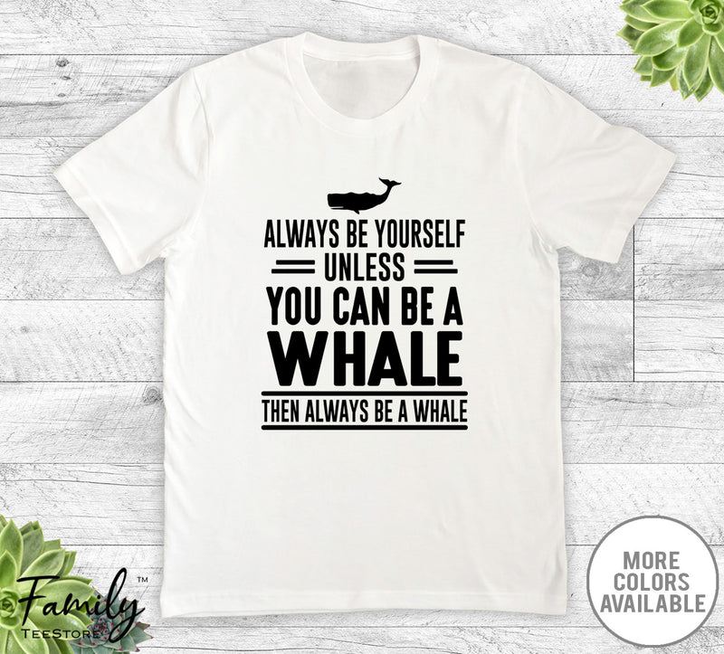 Always Be Yourself Unless You Can Be A Whale - Unisex T-shirt - Whale Shirt - Whale Gift - familyteeprints