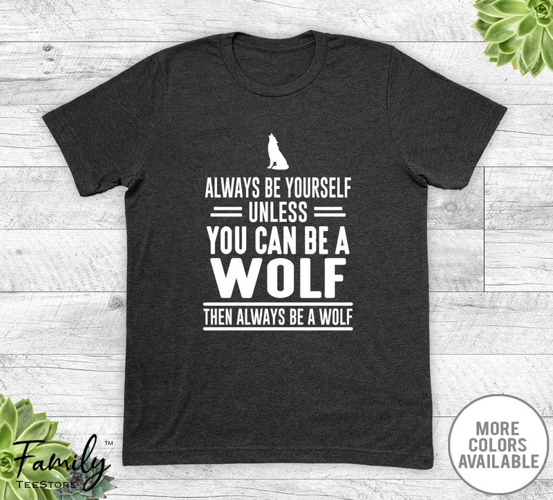 Always Be Yourself Unless You Can Be A Wolf - Unisex T-shirt - Wolf Shirt - Wolf Gift