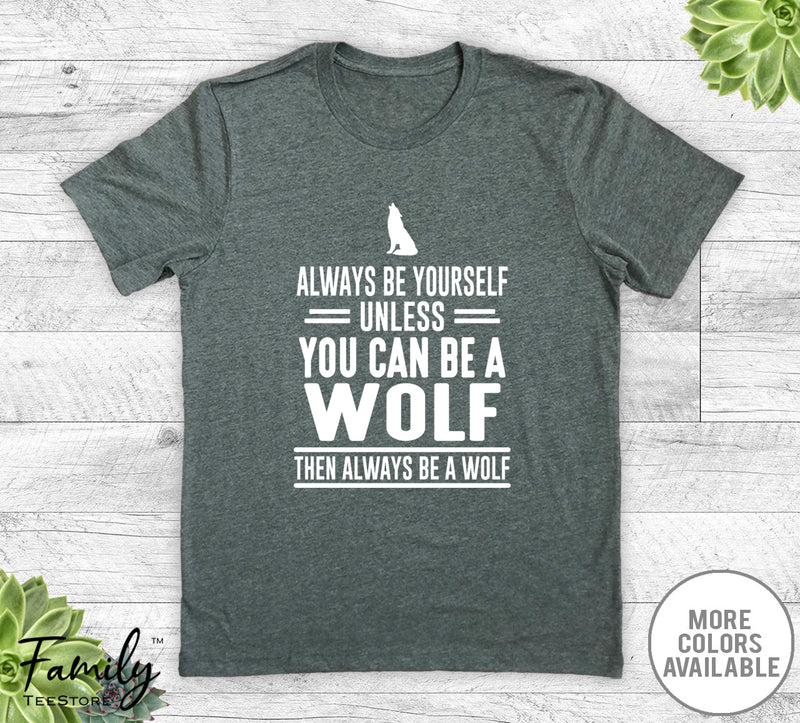 Always Be Yourself Unless You Can Be A Wolf - Unisex T-shirt - Wolf Shirt - Wolf Gift - familyteeprints