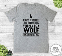 Always Be Yourself Unless You Can Be A Wolf - Unisex T-shirt - Wolf Shirt - Wolf Gift