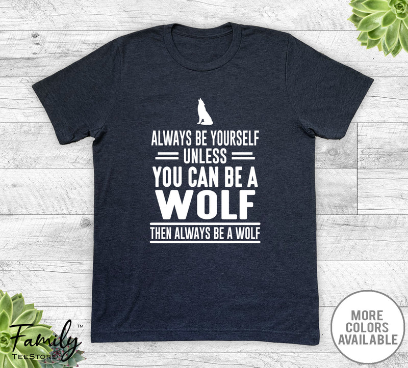 Always Be Yourself Unless You Can Be A Wolf - Unisex T-shirt - Wolf Shirt - Wolf Gift - familyteeprints