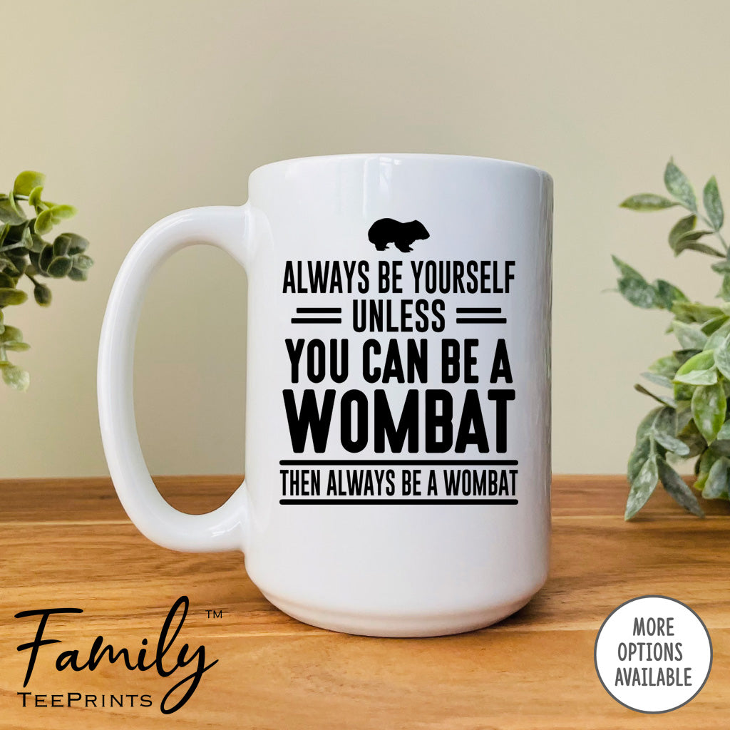 Always Be Yourself Unless You Can Be A Wombat - Coffee Mug - Wombat Gift - Wombat Mug - familyteeprints