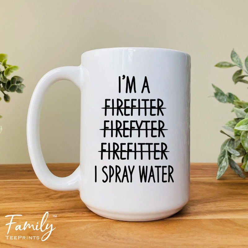 I'm A... I Spray Water - Coffee Mug - Funny Firefighter Gift - Firefighter Mug - familyteeprints