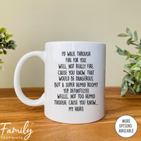 I'd Walk Through Fire For You ... - Coffee Mug - Funny Friend Gift - Friend Mug - familyteeprints