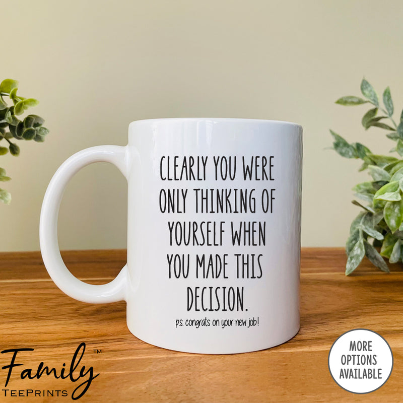 Clearly You Were Only Think About Yourself...- Coffee Mug - Funny Co-Worker Leaving Gift - Goodbye Mug