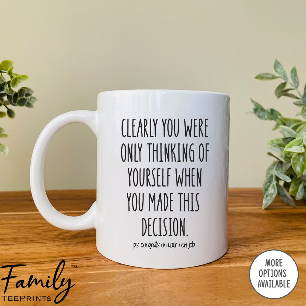 Clearly You Were Only Think About Yourself...- Coffee Mug - Funny Co-Worker Leaving Gift - Goodbye Mug - familyteeprints