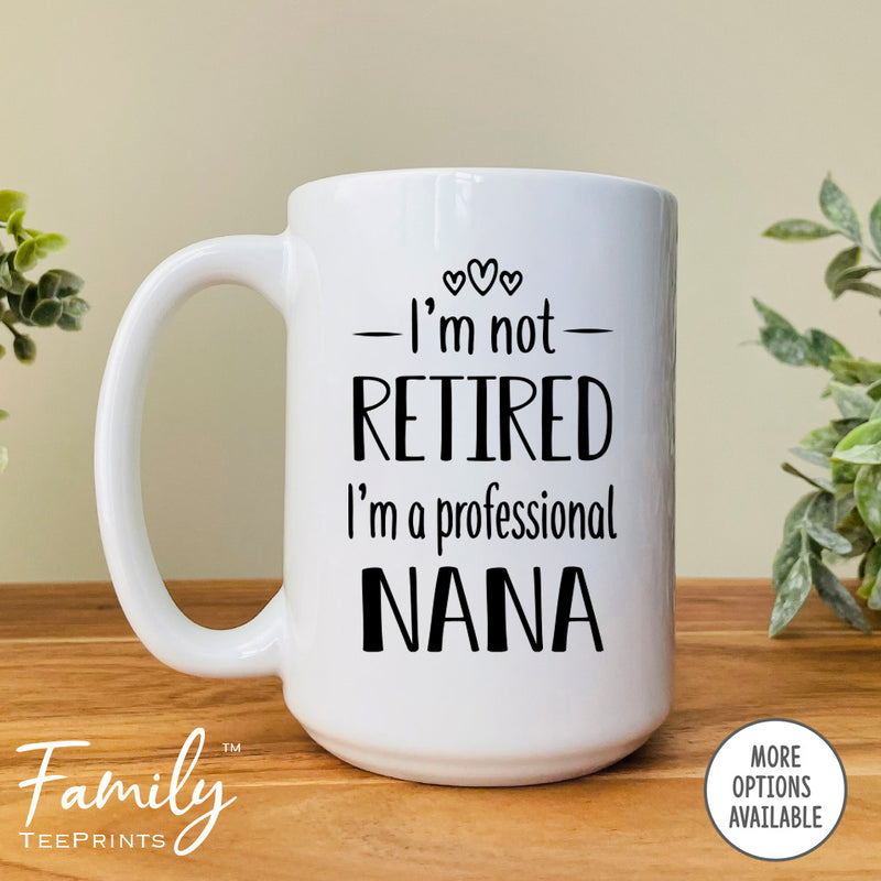 I'm Not Retired I'm A Professional Nana - Coffee Mug - Funny Nana Gift - New Nana Mug - familyteeprints